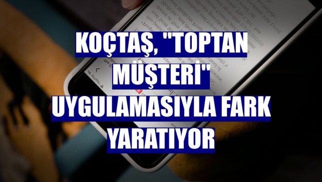 Koçtaş, "Toptan Müşteri" uygulamasıyla fark yaratıyor