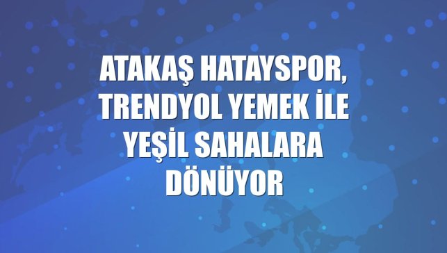 Atakaş Hatayspor, Trendyol Yemek ile yeşil sahalara dönüyor
