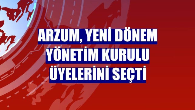 Arzum, yeni dönem yönetim kurulu üyelerini seçti