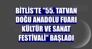Bitlis'te '55. Tatvan Doğu Anadolu Fuarı Kültür ve Sanat Festivali' başladı