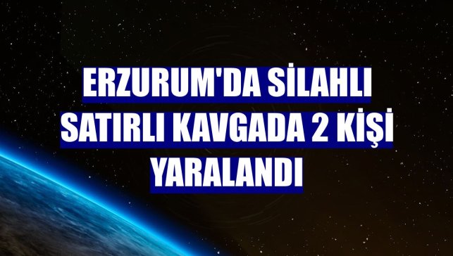Erzurum'da silahlı satırlı kavgada 2 kişi yaralandı