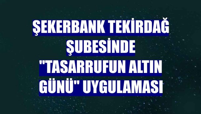 Şekerbank Tekirdağ şubesinde "Tasarrufun Altın Günü" uygulaması