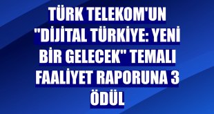Türk Telekom'un 'Dijital Türkiye: Yeni Bir Gelecek' temalı faaliyet raporuna 3 ödül