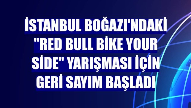 İstanbul Boğazı'ndaki "Red Bull Bike Your Side" yarışması için geri sayım başladı