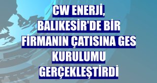 CW Enerji, Balıkesir'de bir firmanın çatısına GES kurulumu gerçekleştirdi