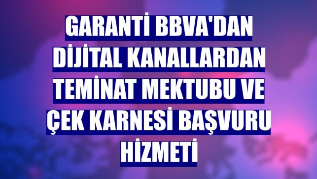 Garanti BBVA'dan dijital kanallardan teminat mektubu ve çek karnesi başvuru hizmeti