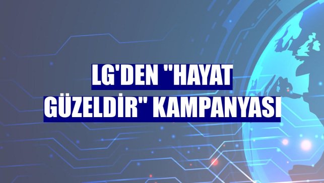 LG'den "Hayat Güzeldir" kampanyası