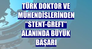 Türk doktor ve mühendislerinden 'stent-greft' alanında büyük başarı