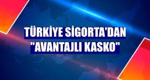 Türkiye Sigorta'dan 'Avantajlı Kasko'