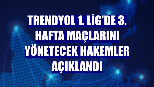 Trendyol 1. Lig'de 3. hafta maçlarını yönetecek hakemler açıklandı
