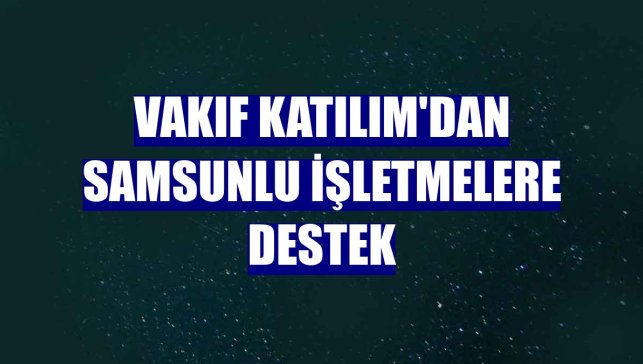 Vakıf Katılım'dan Samsunlu işletmelere destek