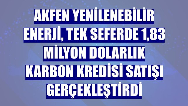 Akfen Yenilenebilir Enerji, tek seferde 1,83 milyon dolarlık karbon kredisi satışı gerçekleştirdi