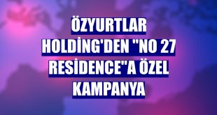 Özyurtlar Holding'den 'No 27 Residence'a özel kampanya