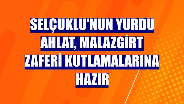 Selçuklu'nun yurdu Ahlat, Malazgirt Zaferi kutlamalarına hazır