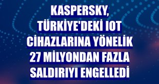 Kaspersky, Türkiye'deki IoT cihazlarına yönelik 27 milyondan fazla saldırıyı engelledi