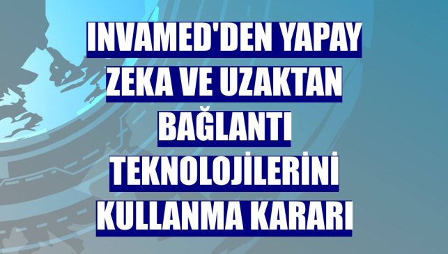 Invamed'den yapay zeka ve uzaktan bağlantı teknolojilerini kullanma kararı