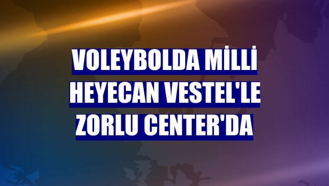 Voleybolda milli heyecan Vestel'le Zorlu Center'da