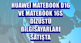 Huawei MateBook D16 ve MateBook 16s dizüstü bilgisayarları satışta
