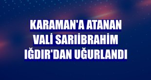 Karaman'a atanan Vali Sarıibrahim Iğdır'dan uğurlandı