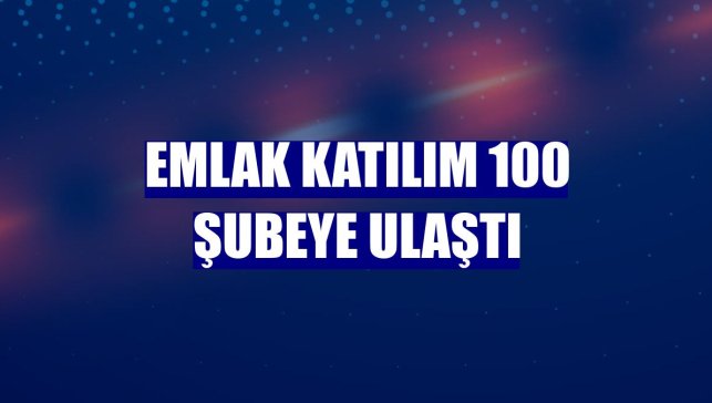 Emlak Katılım 100 şubeye ulaştı