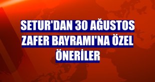 Setur'dan 30 Ağustos Zafer Bayramı'na özel öneriler