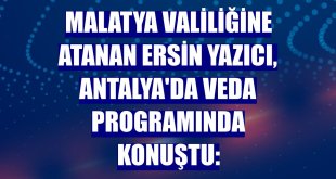 Malatya Valiliğine atanan Ersin Yazıcı, Antalya'da veda programında konuştu: