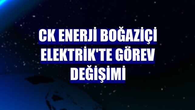 CK Enerji Boğaziçi Elektrik'te görev değişimi