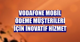Vodafone Mobil Ödeme müşterileri için inovatif hizmet