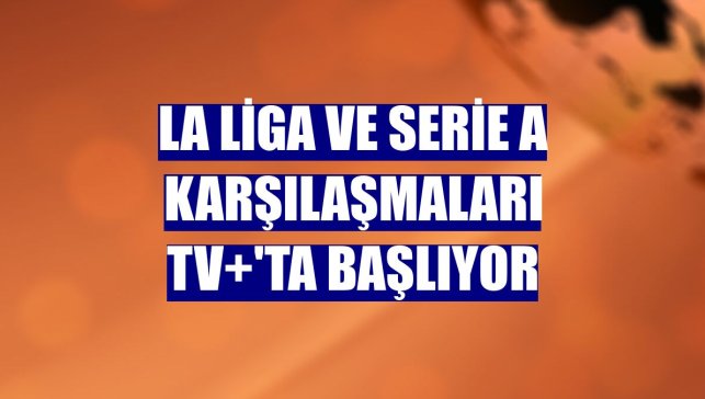 La Liga ve Serie A karşılaşmaları TV+'ta başlıyor