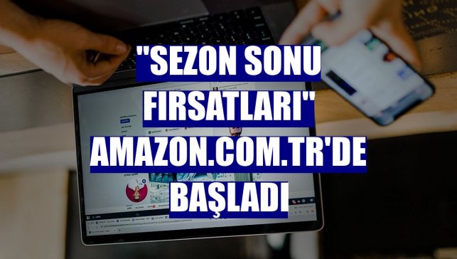 "Sezon Sonu Fırsatları" Amazon.com.tr'de başladı
