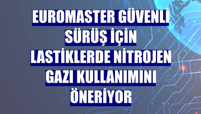 Euromaster güvenli sürüş için lastiklerde nitrojen gazı kullanımını öneriyor