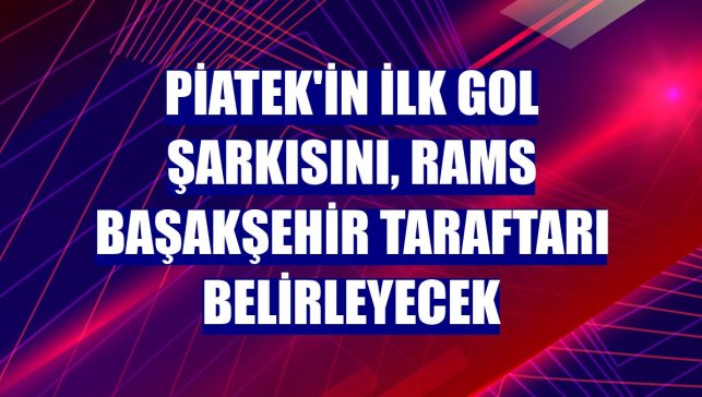 Piatek'in ilk gol şarkısını, RAMS Başakşehir taraftarı belirleyecek