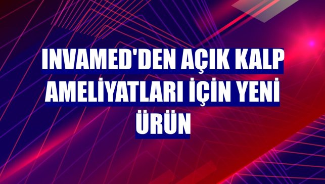 Invamed'den açık kalp ameliyatları için yeni ürün
