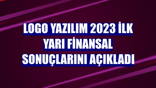 Logo Yazılım 2023 ilk yarı finansal sonuçlarını açıkladı