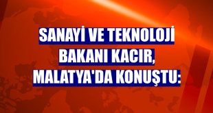 Sanayi ve Teknoloji Bakanı Kacır, Malatya'da konuştu: