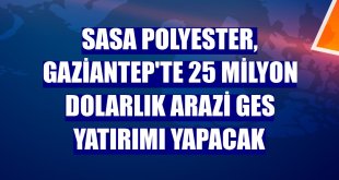 SASA Polyester, Gaziantep'te 25 milyon dolarlık Arazi GES yatırımı yapacak