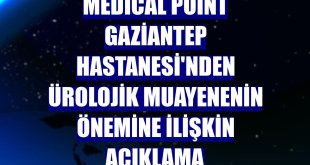 Medical Point Gaziantep Hastanesi'nden ürolojik muayenenin önemine ilişkin açıklama