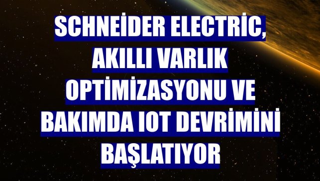 Schneider Electric, akıllı varlık optimizasyonu ve bakımda IoT devrimini başlatıyor