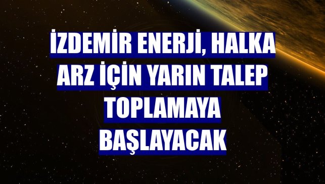 İzdemir Enerji, halka arz için yarın talep toplamaya başlayacak