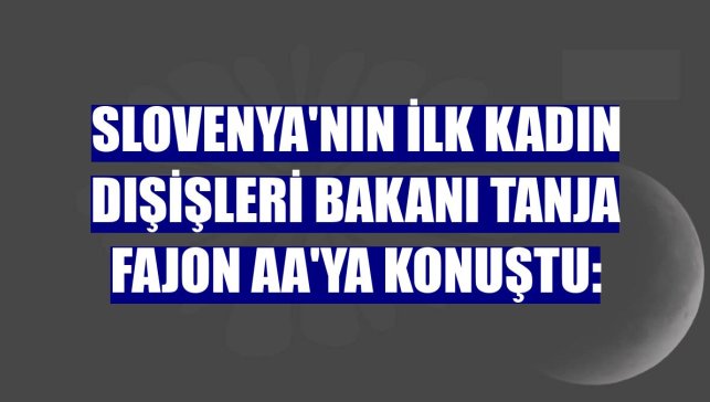 Slovenya'nın ilk kadın Dışişleri Bakanı Tanja Fajon AA'ya konuştu: