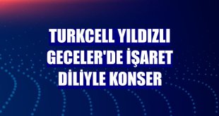 Turkcell Yıldızlı Geceler'de işaret diliyle konser