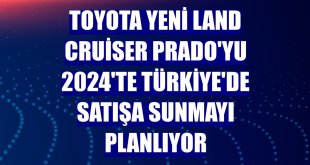 Toyota Yeni Land Cruiser Prado'yu 2024'te Türkiye'de satışa sunmayı planlıyor