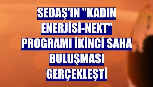 SEDAŞ'ın "Kadın Enerjisi-Next" programı ikinci saha buluşması gerçekleşti