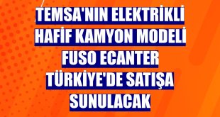 TEMSA'nın elektrikli hafif kamyon modeli Fuso eCanter Türkiye'de satışa sunulacak