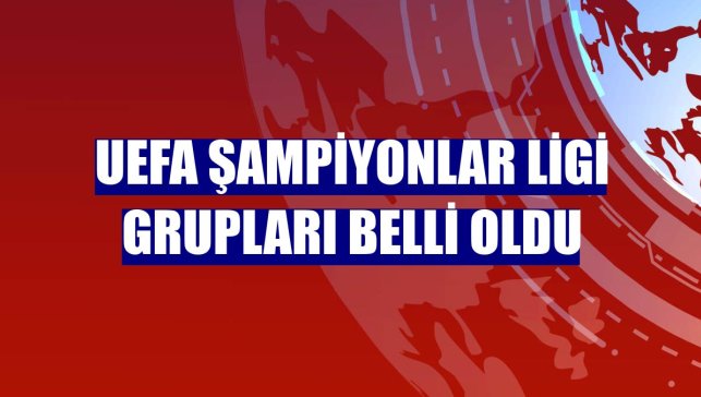 UEFA Şampiyonlar Ligi grupları belli oldu