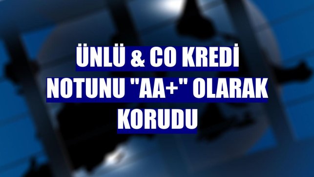 ÜNLÜ & Co kredi notunu "AA+" olarak korudu
