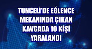 Tunceli'de eğlence mekanında çıkan kavgada 10 kişi yaralandı