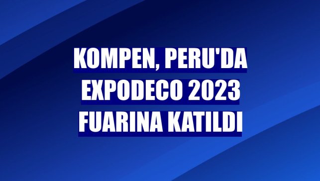 Kompen, Peru'da ExpoDeco 2023 fuarına katıldı