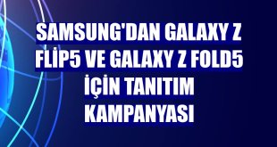 Samsung'dan Galaxy Z Flip5 ve Galaxy Z Fold5 için tanıtım kampanyası