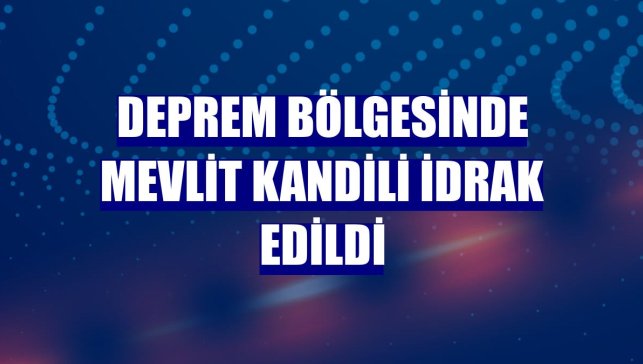 Deprem bölgesinde Mevlit Kandili idrak edildi
